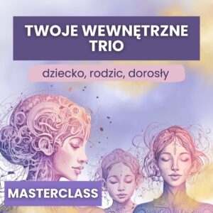 TWOJE WEWNĘTRZNE TRIO - dziecko, rodzic, dorosły - masterclass